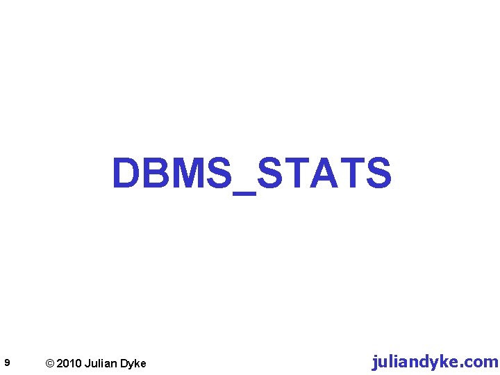DBMS_STATS 9 © 2010 Julian Dyke juliandyke. com 