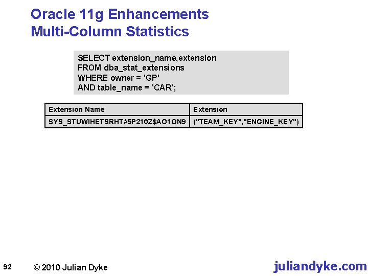 Oracle 11 g Enhancements Multi-Column Statistics SELECT extension_name, extension FROM dba_stat_extensions WHERE owner =