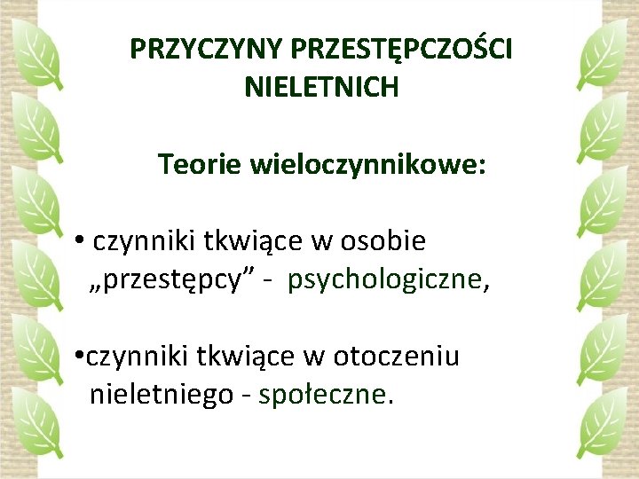 PRZYCZYNY PRZESTĘPCZOŚCI NIELETNICH Teorie wieloczynnikowe: • czynniki tkwiące w osobie „przestępcy” - psychologiczne, •