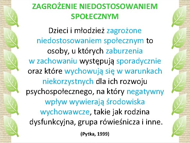 ZAGROŻENIE NIEDOSTOSOWANIEM SPOŁECZNYM Dzieci i młodzież zagrożone niedostosowaniem społecznym to osoby, u których zaburzenia