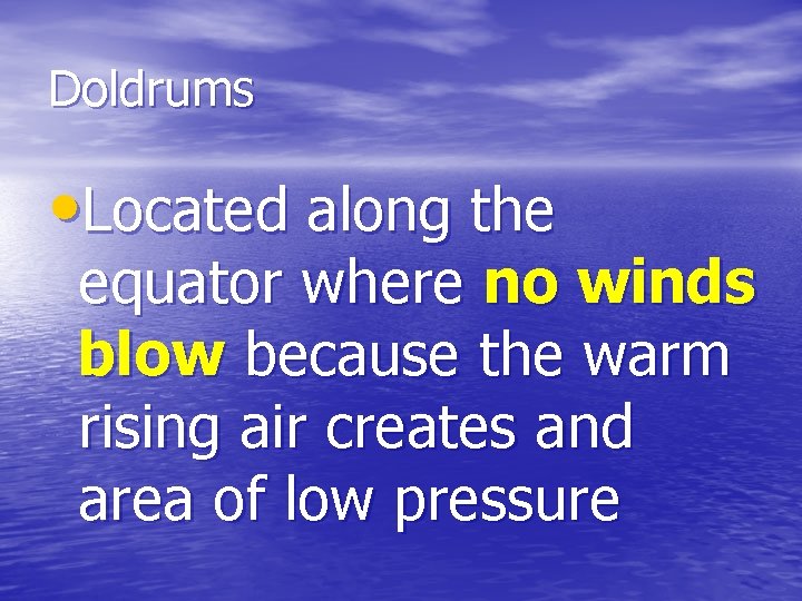 Doldrums • Located along the equator where no winds blow because the warm rising