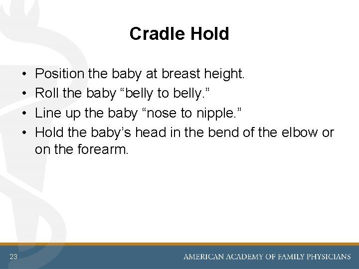 Cradle Hold • • 23 Position the baby at breast height. Roll the baby