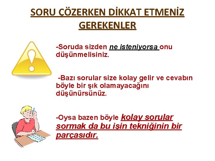 SORU ÇÖZERKEN DİKKAT ETMENİZ GEREKENLER -Soruda sizden ne isteniyorsa onu düşünmelisiniz. -Bazı sorular size