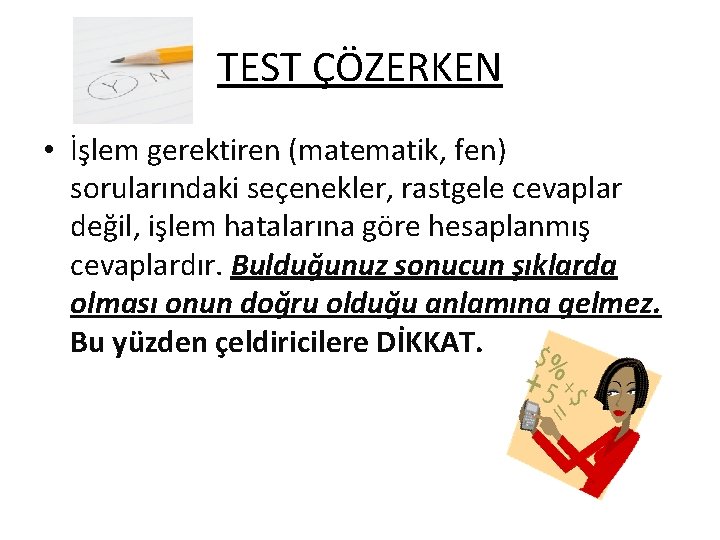 TEST ÇÖZERKEN • İşlem gerektiren (matematik, fen) sorularındaki seçenekler, rastgele cevaplar değil, işlem hatalarına