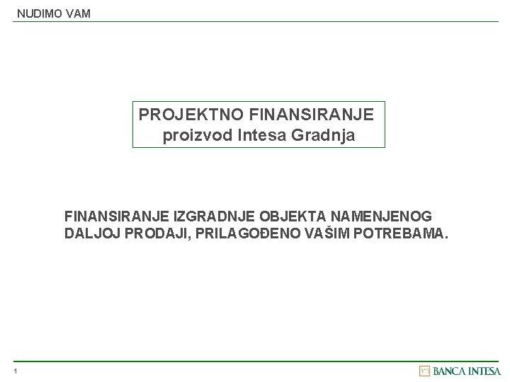 NUDIMO VAM PROJEKTNO FINANSIRANJE proizvod Intesa Gradnja FINANSIRANJE IZGRADNJE OBJEKTA NAMENJENOG DALJOJ PRODAJI, PRILAGOĐENO