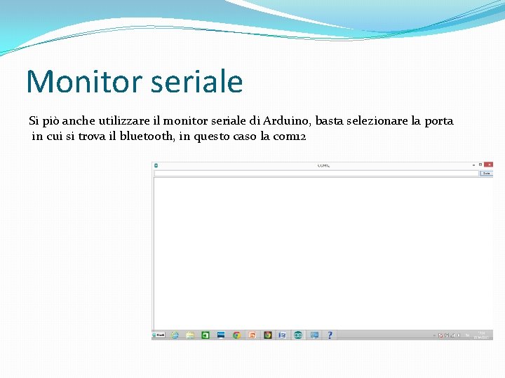 Monitor seriale Si piò anche utilizzare il monitor seriale di Arduino, basta selezionare la