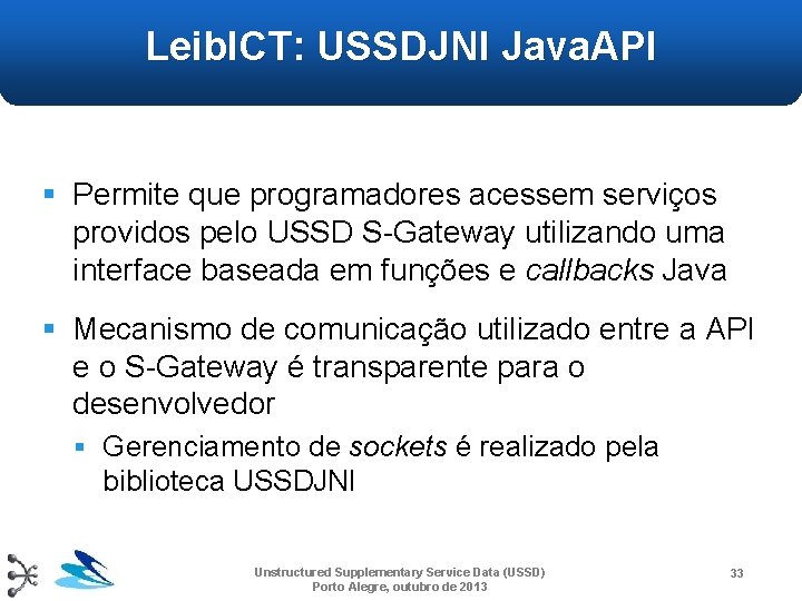 Leib. ICT: USSDJNI Java. API § Permite que programadores acessem serviços providos pelo USSD Leib. ICT: USSDJNI Java. API § Permite que programadores acessem serviços providos pelo USSD