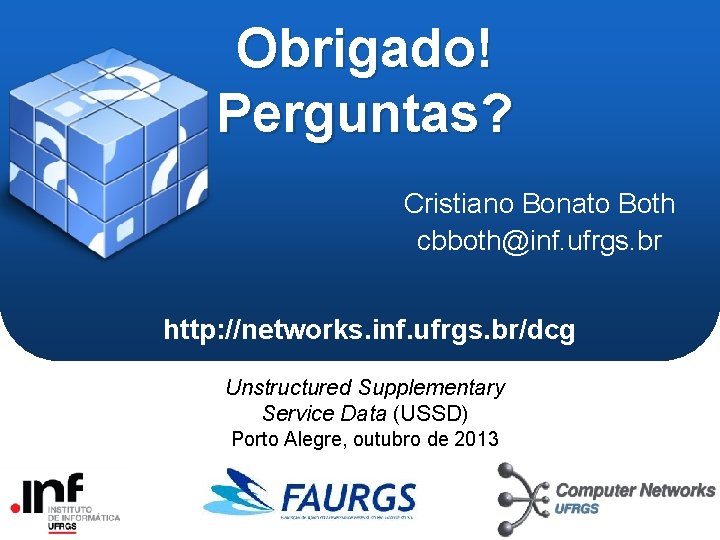 Obrigado! Perguntas? Cristiano Bonato Both cbboth@inf. ufrgs. br http: //networks. inf. ufrgs. br/dcg Unstructured Obrigado! Perguntas? Cristiano Bonato Both cbboth@inf. ufrgs. br http: //networks. inf. ufrgs. br/dcg Unstructured