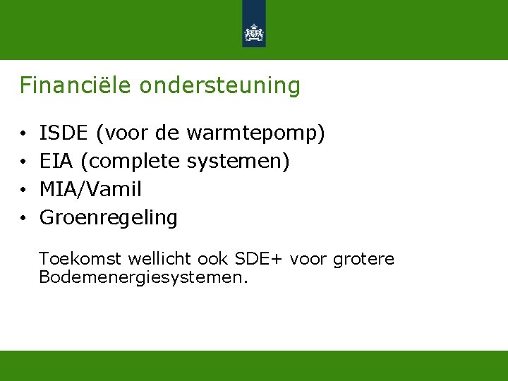 Financiële ondersteuning • • ISDE (voor de warmtepomp) EIA (complete systemen) MIA/Vamil Groenregeling Toekomst