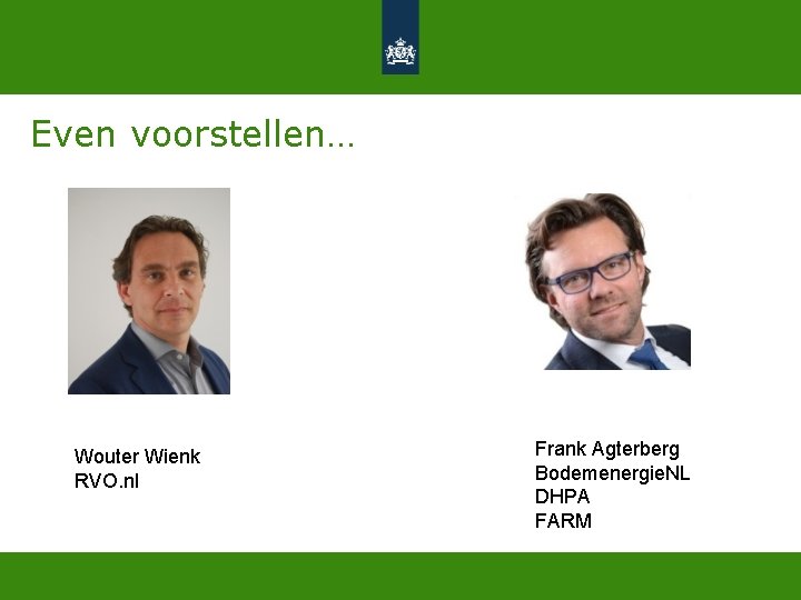 Even voorstellen… Wouter Wienk RVO. nl Frank Agterberg Bodemenergie. NL DHPA FARM 