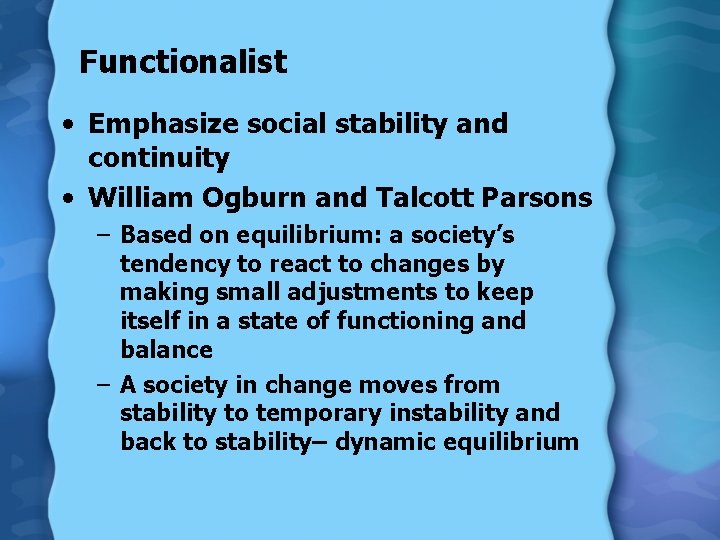 Functionalist • Emphasize social stability and continuity • William Ogburn and Talcott Parsons –