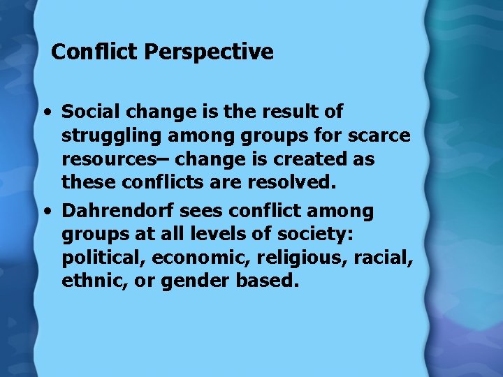 Conflict Perspective • Social change is the result of struggling among groups for scarce