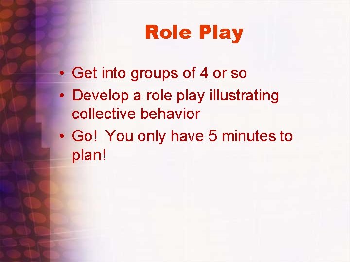 Role Play • Get into groups of 4 or so • Develop a role