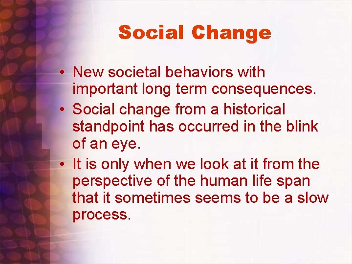 Social Change • New societal behaviors with important long term consequences. • Social change