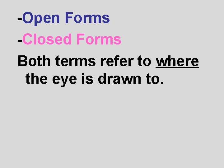 -Open Forms -Closed Forms Both terms refer to where the eye is drawn to.