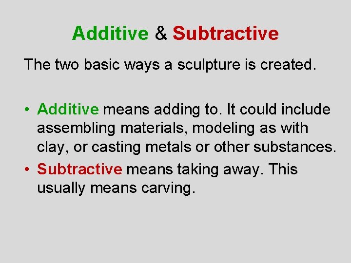 Additive & Subtractive The two basic ways a sculpture is created. • Additive means