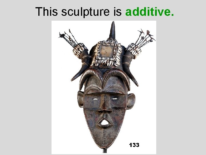 This sculpture is additive. 