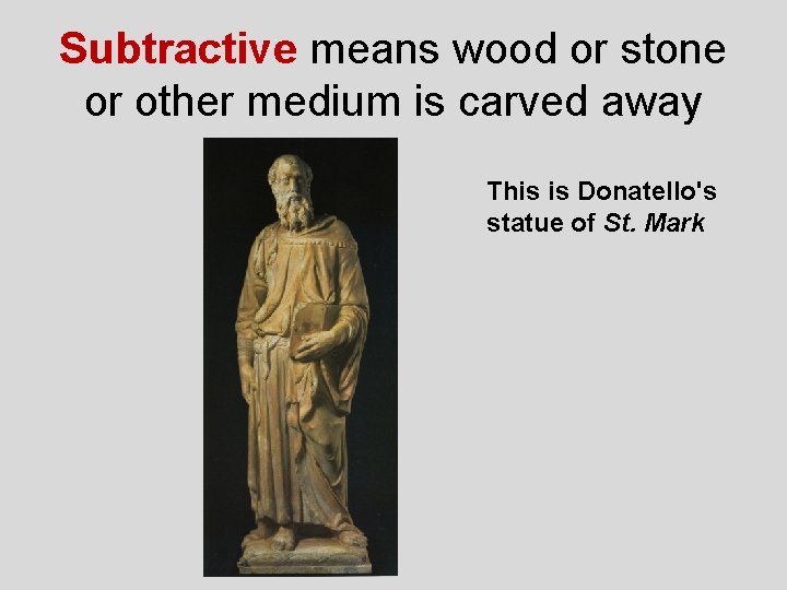 Subtractive means wood or stone or other medium is carved away This is Donatello's