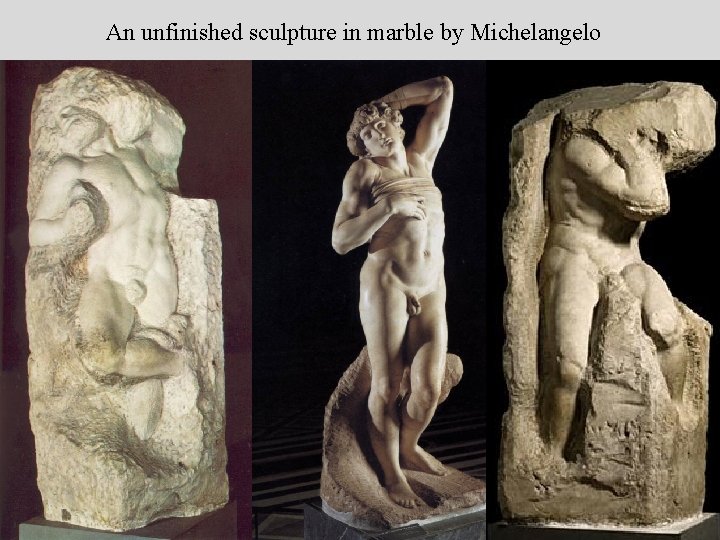 An unfinished sculpture in marble by Michelangelo 