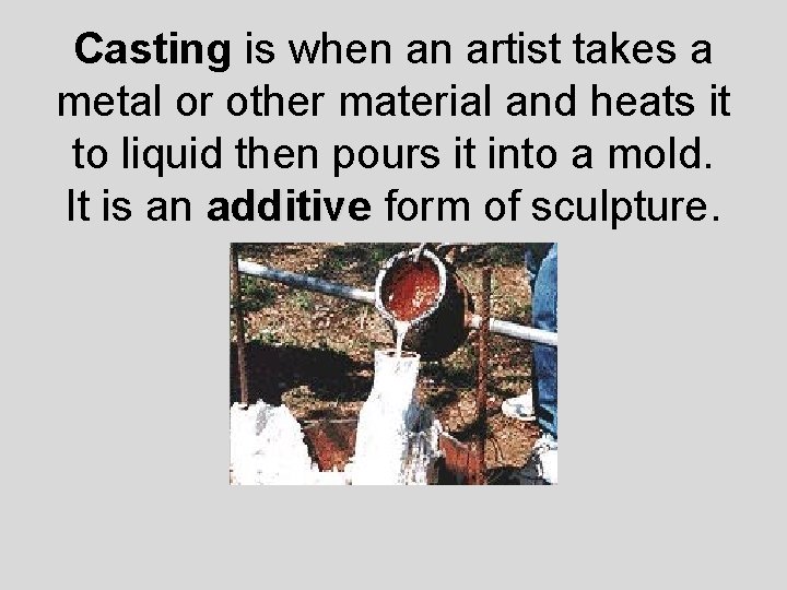 Casting is when an artist takes a metal or other material and heats it