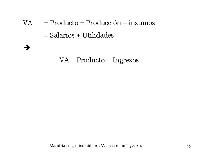 VA = Producto = Producción – insumos = Salarios + Utilidades VA = Producto