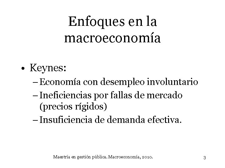 Enfoques en la macroeconomía • Keynes: – Economía con desempleo involuntario – Ineficiencias por