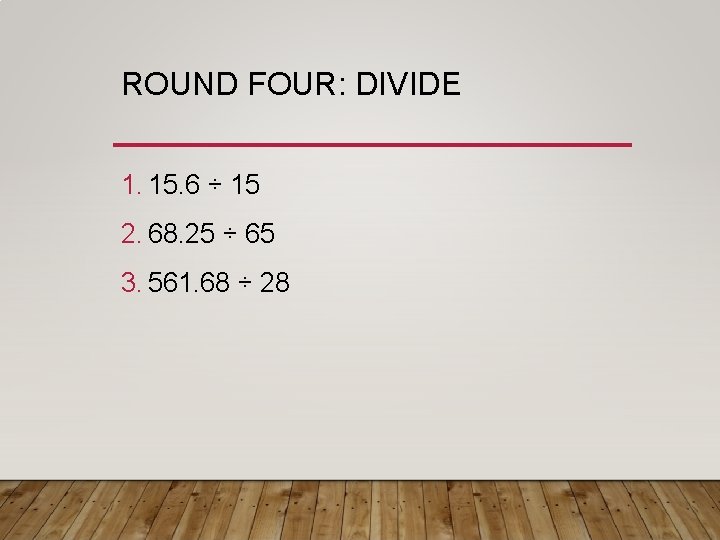 ROUND FOUR: DIVIDE 1. 15. 6 ÷ 15 2. 68. 25 ÷ 65 3.