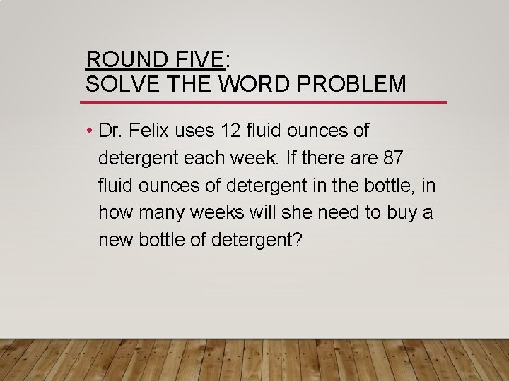 ROUND FIVE: SOLVE THE WORD PROBLEM • Dr. Felix uses 12 fluid ounces of