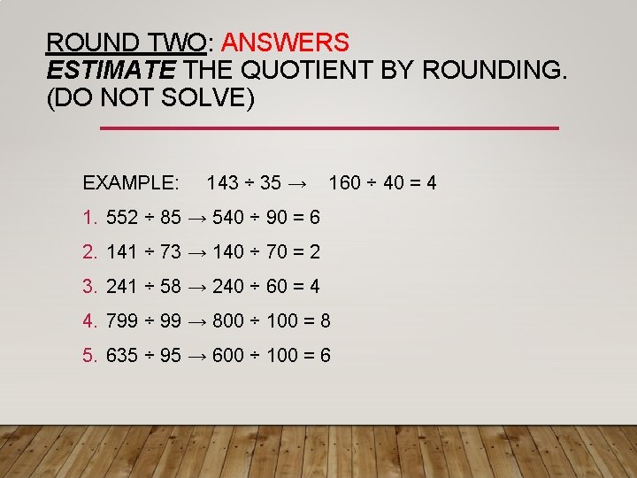 ROUND TWO: ANSWERS ESTIMATE THE QUOTIENT BY ROUNDING. (DO NOT SOLVE) EXAMPLE: 143 ÷