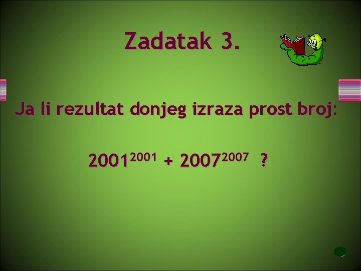 Zadatak 3. Ja li rezultat donjeg izraza prost broj: 2001 + 2007 ? 