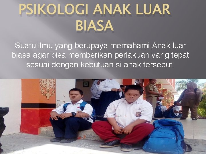 PSIKOLOGI ANAK LUAR BIASA Suatu ilmu yang berupaya memahami Anak luar biasa agar bisa