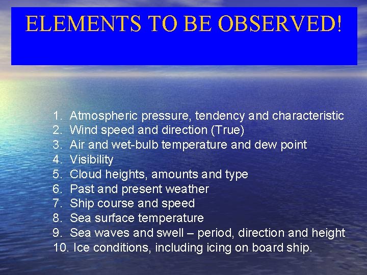 ELEMENTS TO BE OBSERVED! 1. Atmospheric pressure, tendency and characteristic 2. Wind speed and