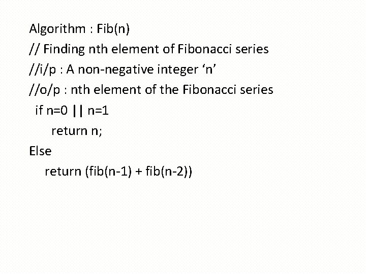 Algorithm : Fib(n) // Finding nth element of Fibonacci series //i/p : A non-negative