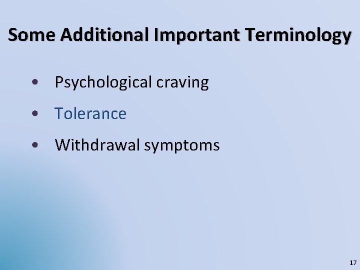 Some Additional Important Terminology • Psychological craving • Tolerance • Withdrawal symptoms 17 