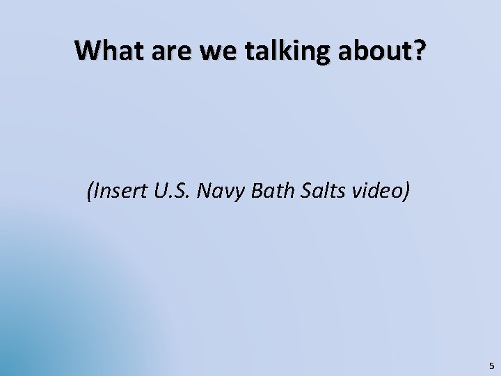 What are we talking about? (Insert U. S. Navy Bath Salts video) 5 