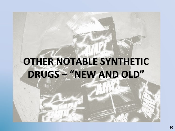 OTHER NOTABLE SYNTHETIC DRUGS – “NEW AND OLD” 95 