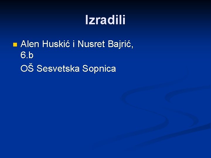 Izradili Alen Huskić i Nusret Bajrić, 6. b OŠ Sesvetska Sopnica n 