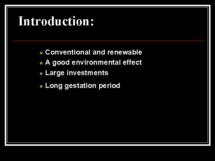 Introduction: n Conventional and renewable A good environmental effect Large investments n Long gestation