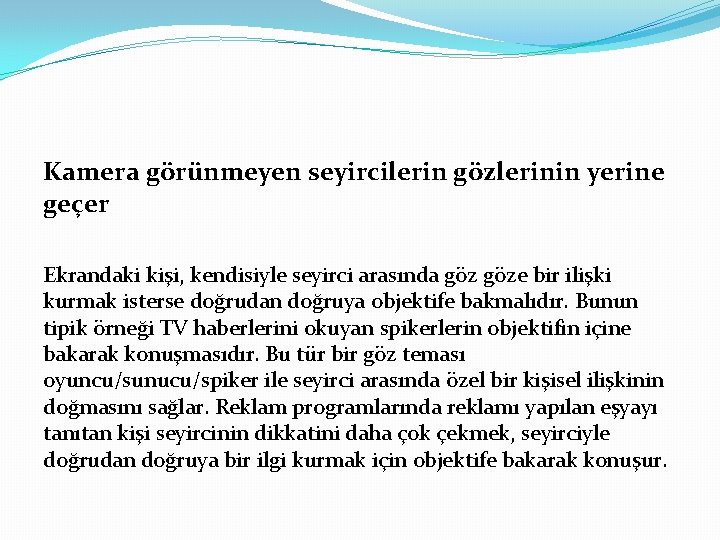 Kamera görünmeyen seyircilerin gözlerinin yerine geçer Ekrandaki kişi, kendisiyle seyirci arasında göze bir ilişki