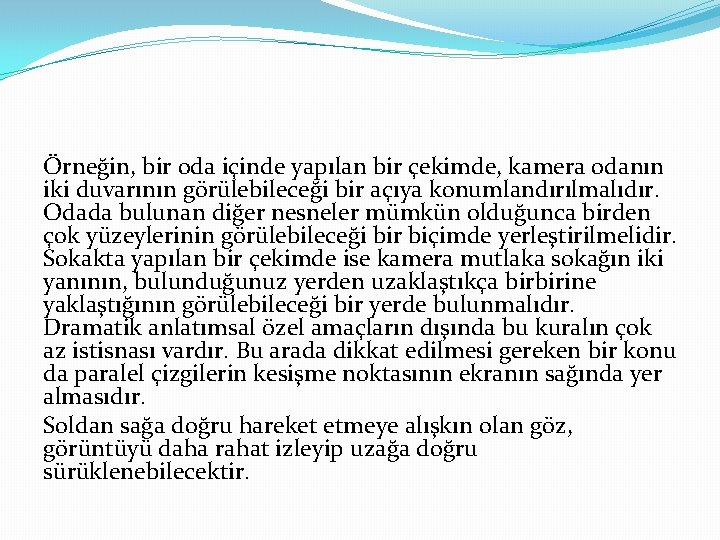 Örneğin, bir oda içinde yapılan bir çekimde, kamera odanın iki duvarının görülebileceği bir açıya