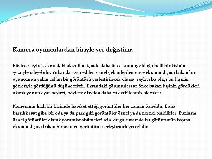 Kamera oyunculardan biriyle yer değiştirir. Böylece seyirci, ekrandaki olayı film içinde daha önce tanımış