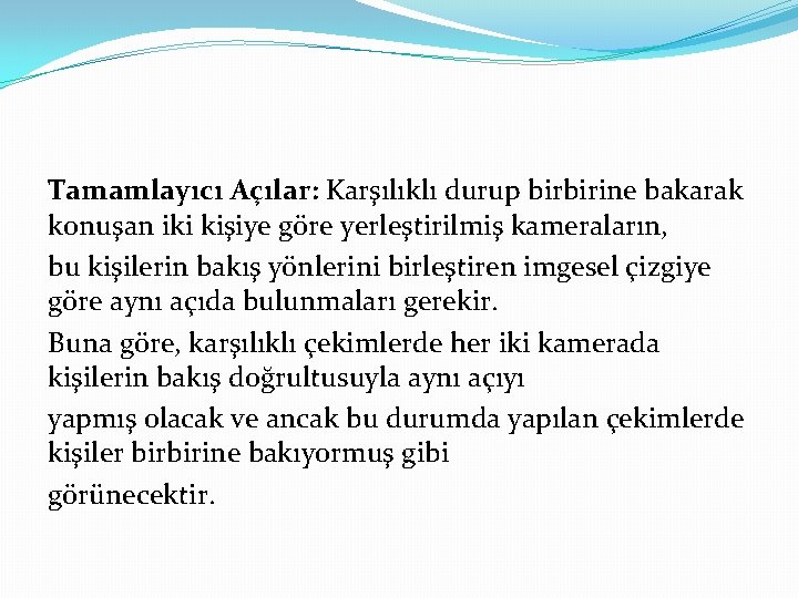 Tamamlayıcı Açılar: Karşılıklı durup birbirine bakarak konuşan iki kişiye göre yerleştirilmiş kameraların, bu kişilerin