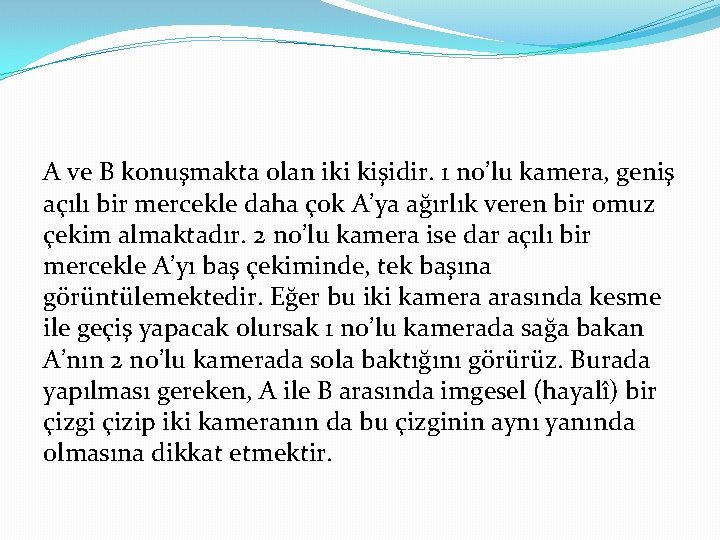 A ve B konuşmakta olan iki kişidir. 1 no’lu kamera, geniş açılı bir mercekle