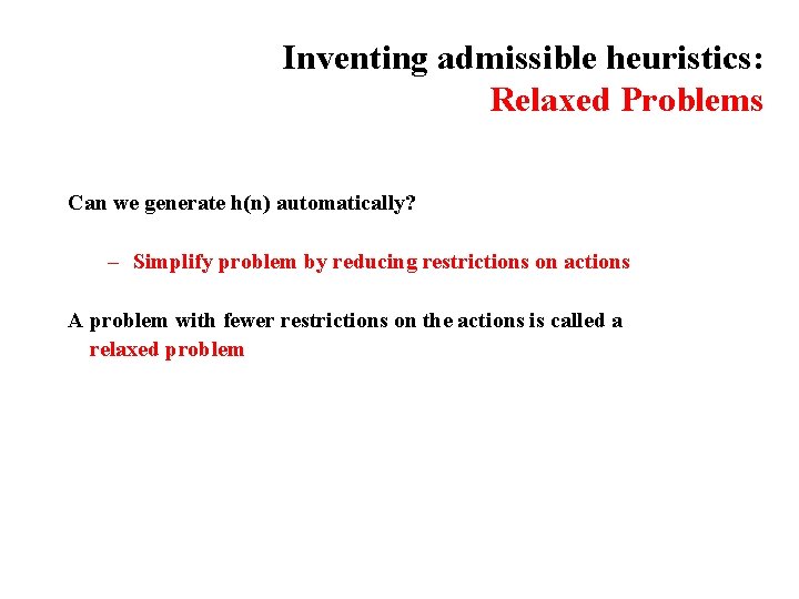 Inventing admissible heuristics: Relaxed Problems Can we generate h(n) automatically? – Simplify problem by