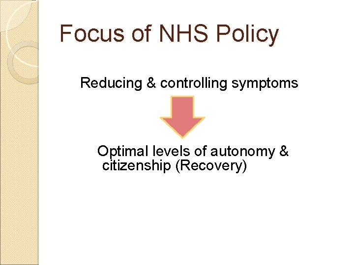 Focus of NHS Policy Reducing & controlling symptoms Optimal levels of autonomy & citizenship