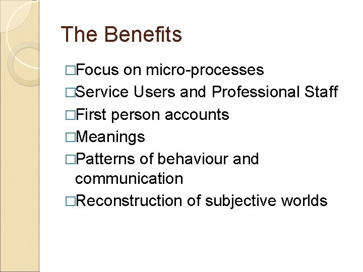 The Benefits �Focus on micro-processes �Service Users and Professional Staff �First person accounts �Meanings