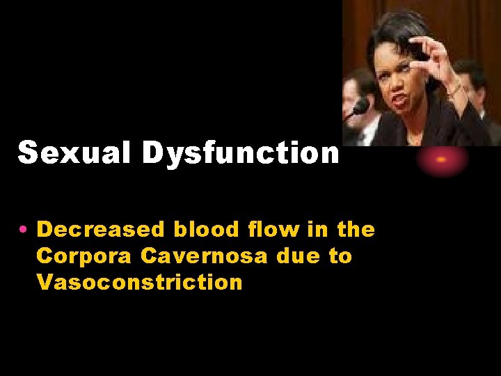 Sexual Dysfunction • Decreased blood flow in the Corpora Cavernosa due to Vasoconstriction 