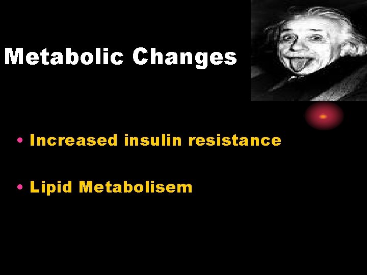 Metabolic Changes • Increased insulin resistance • Lipid Metabolisem 