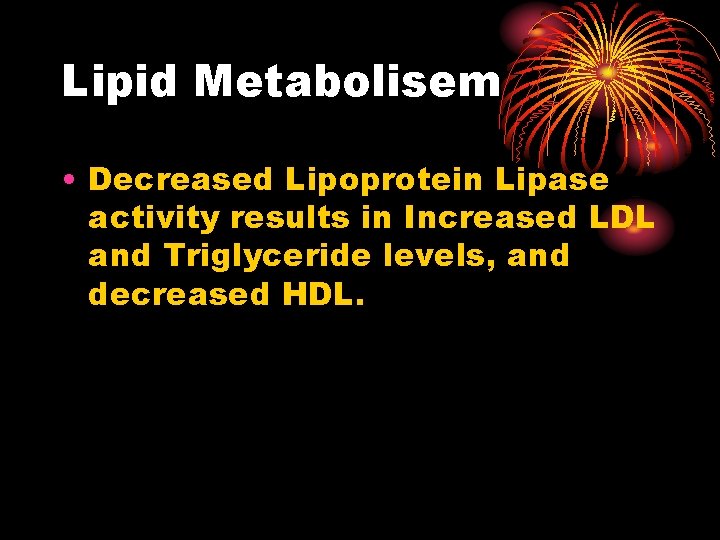 Lipid Metabolisem • Decreased Lipoprotein Lipase activity results in Increased LDL and Triglyceride levels,
