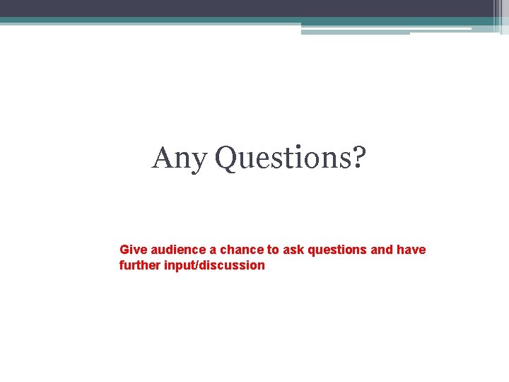 Any Questions? Give audience a chance to ask questions and have further input/discussion 